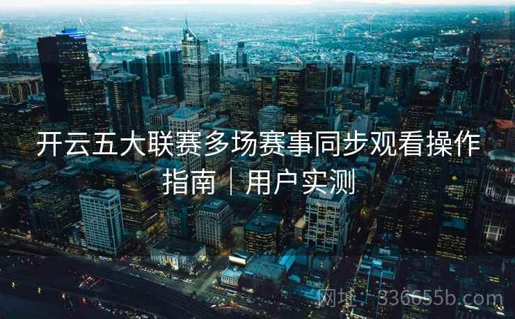 开云五大联赛多场赛事同步观看操作指南｜用户实测