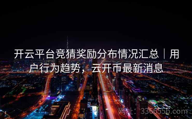 开云平台竞猜奖励分布情况汇总｜用户行为趋势，云开币最新消息