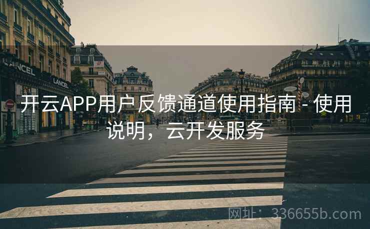 开云APP用户反馈通道使用指南 - 使用说明，云开发服务