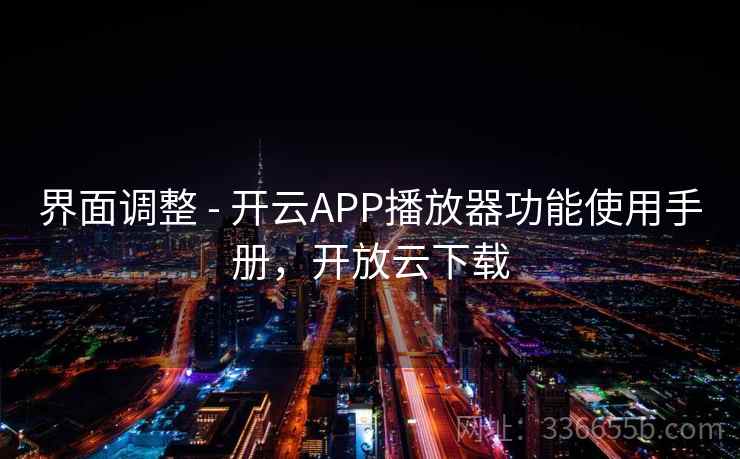 界面调整 - 开云APP播放器功能使用手册,开放云下载