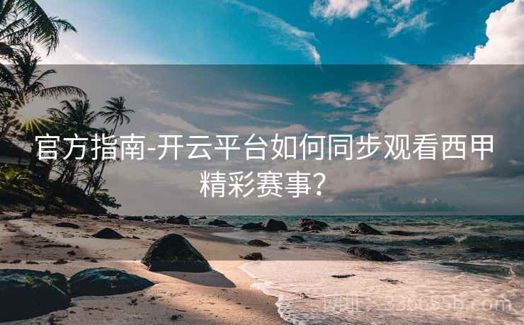 官方指南-开云平台如何同步观看西甲精彩赛事? 第2张 官方指南-开云平台如何同步观看西甲精彩赛事? 第2张