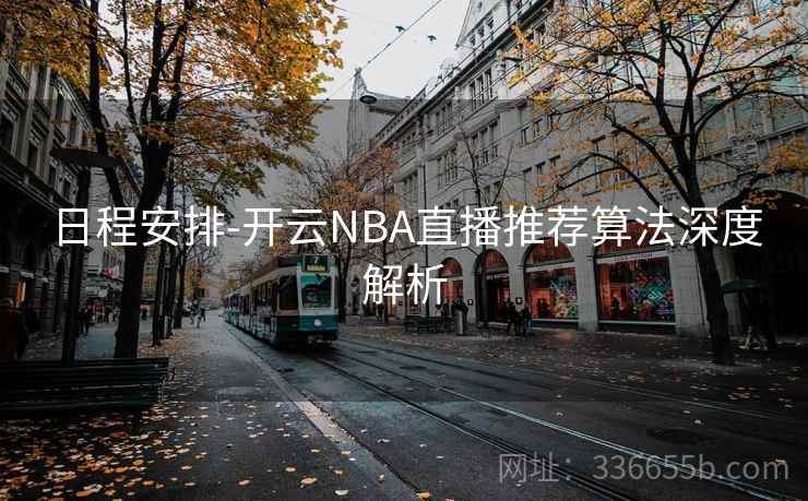 日程安排-开云NBA直播推荐算法深度解析