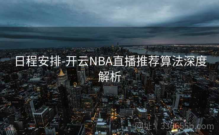 日程安排-开云NBA直播推荐算法深度解析