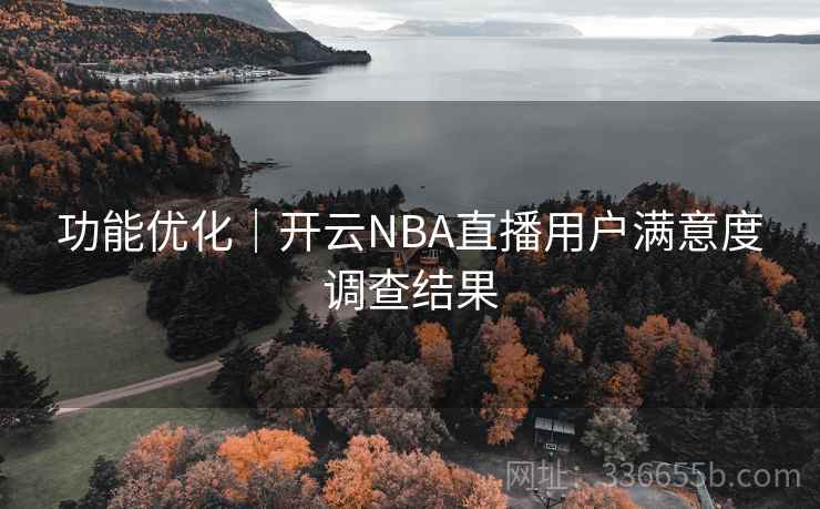 功能优化｜开云NBA直播用户满意度调查结果