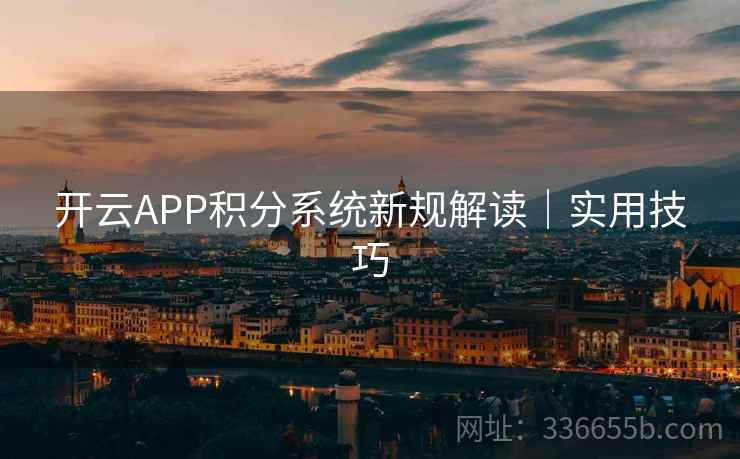 开云APP积分系统新规解读|实用技巧