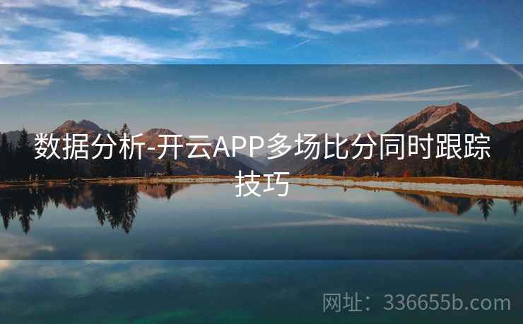 数据分析-开云APP多场比分同时跟踪技巧 第2张 数据分析-开云APP多场比分同时跟踪技巧 第2张
