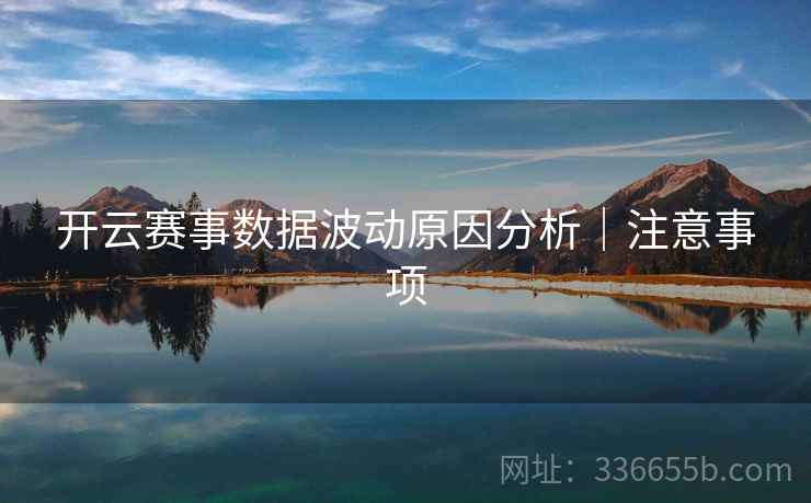 开云赛事数据波动原因分析|注意事项