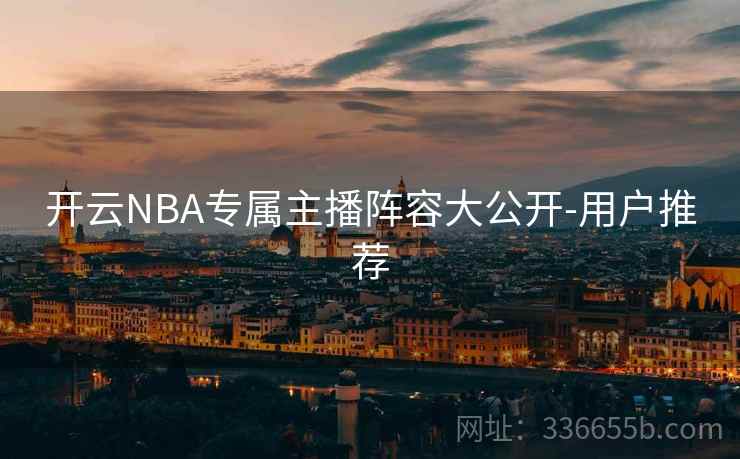 开云NBA专属主播阵容大公开-用户推荐