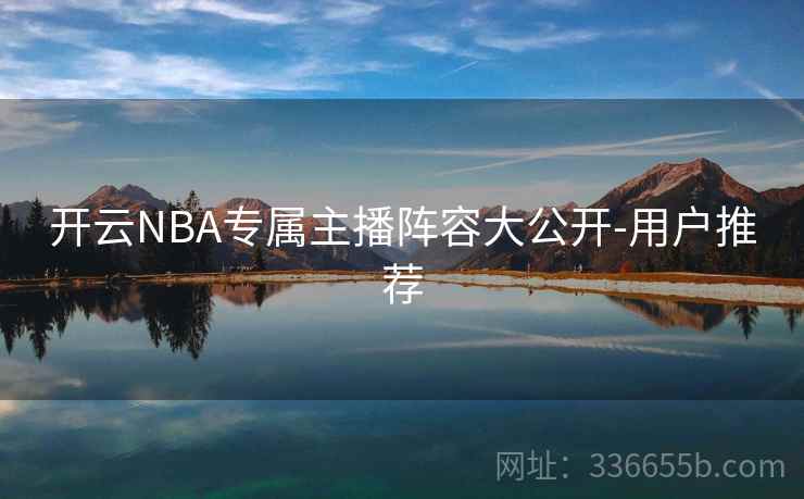 开云NBA专属主播阵容大公开-用户推荐
