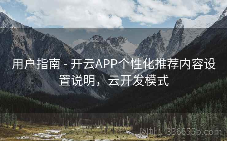 用户指南 - 开云APP个性化推荐内容设置说明，云开发模式  第2张