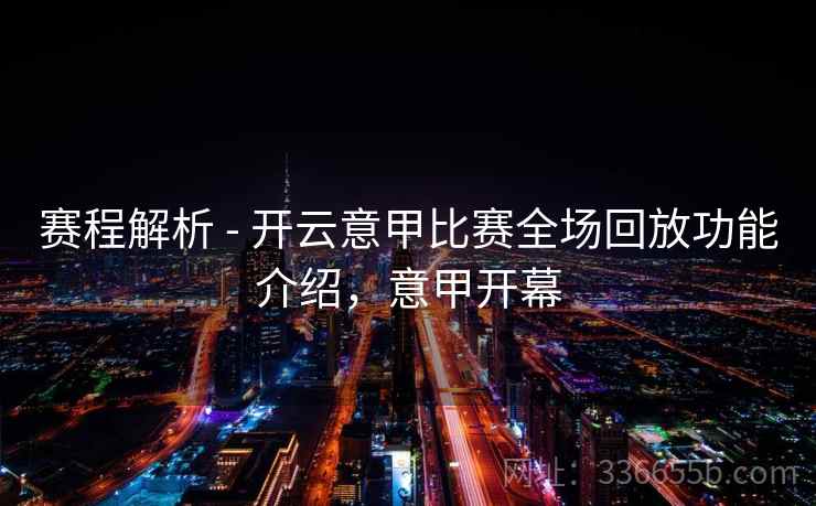 赛程解析 - 开云意甲比赛全场回放功能介绍，意甲开幕  第2张