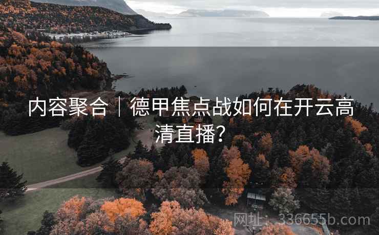 内容聚合|德甲焦点战如何在开云高清直播? 第2张 内容聚合|德甲焦点战如何在开云高清直播? 第2张