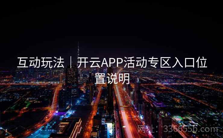 互动玩法｜开云APP活动专区入口位置说明