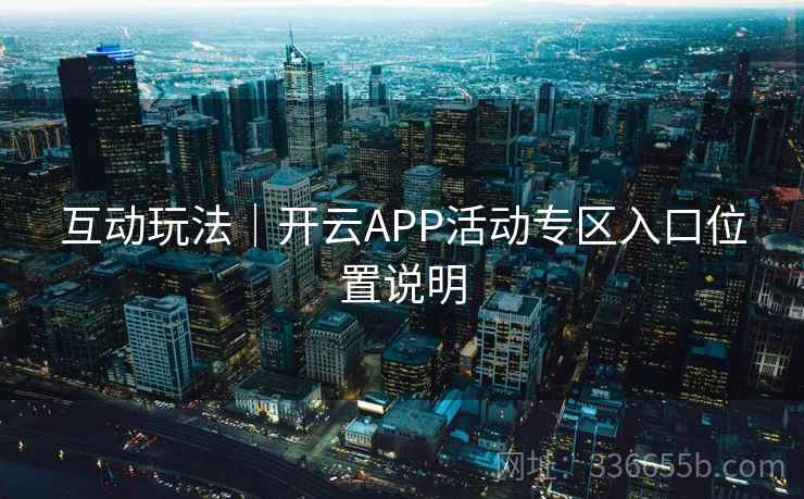 互动玩法｜开云APP活动专区入口位置说明