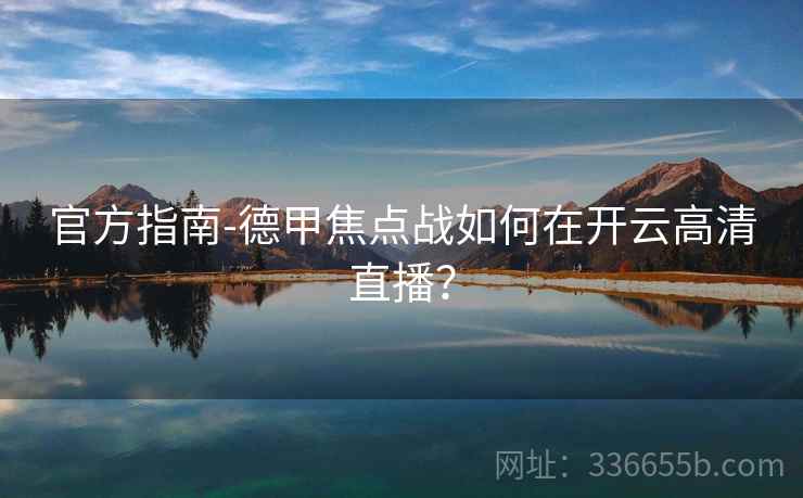 官方指南-德甲焦点战如何在开云高清直播?