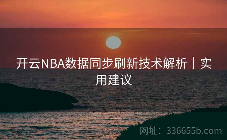 开云NBA数据同步刷新技术解析|实用建议