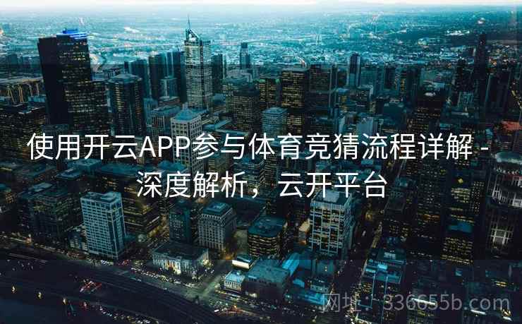 使用开云APP参与体育竞猜流程详解 - 深度解析,云开平台