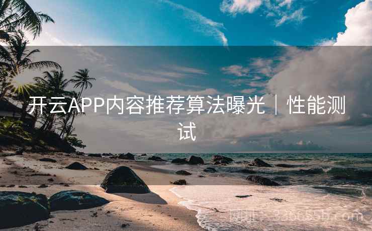 开云APP内容推荐算法曝光|性能测试