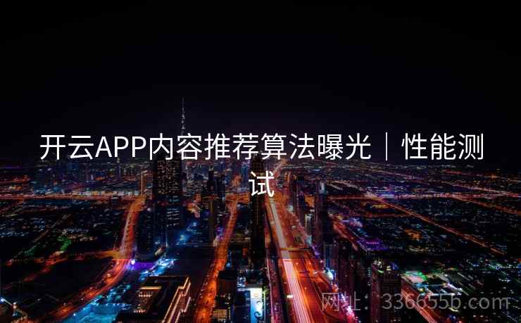 开云APP内容推荐算法曝光|性能测试