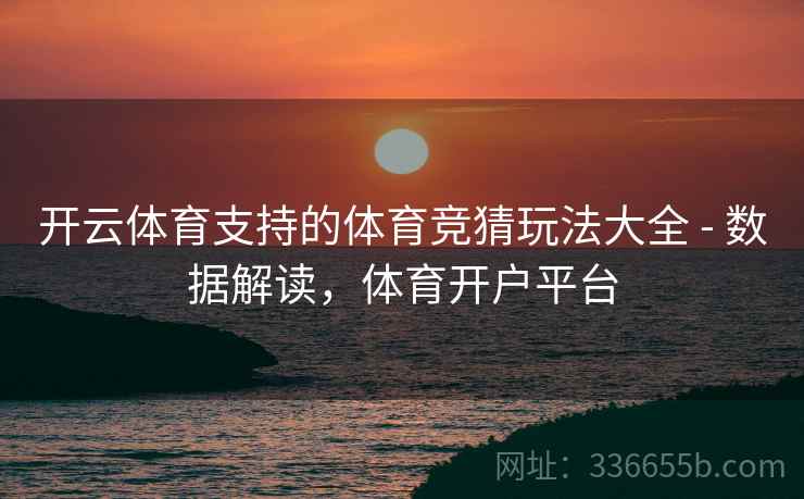 开云体育支持的体育竞猜玩法大全 - 数据解读,体育开户平台