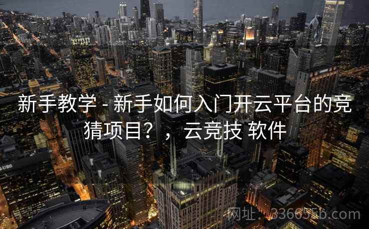 新手教学 - 新手如何入门开云平台的竞猜项目?,云竞技 软件 第2张 新手教学 - 新手如何入门开云平台的竞猜项目?,云竞技 软件 第2张