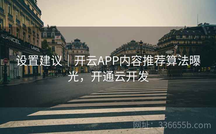 设置建议|开云APP内容推荐算法曝光,开通云开发