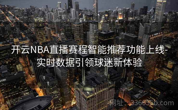 开云NBA直播赛程智能推荐功能上线-实时数据引领球迷新体验