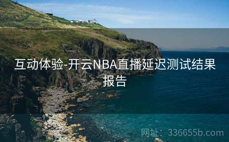 互动体验-开云NBA直播延迟测试结果报告