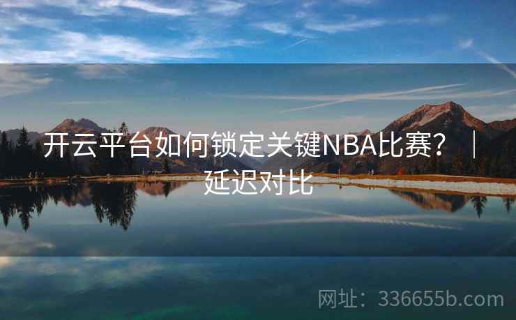 开云平台如何锁定关键NBA比赛?|延迟对比