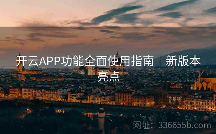 开云APP功能全面使用指南｜新版本亮点