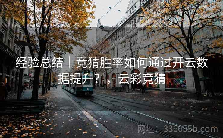 经验总结｜竞猜胜率如何通过开云数据提升？，云彩竞猜
