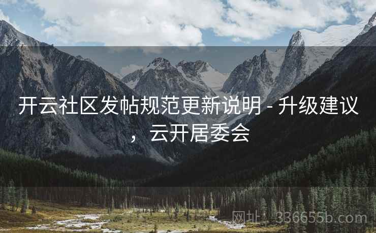 开云社区发帖规范更新说明 - 升级建议,云开居委会
