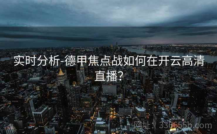 实时分析-德甲焦点战如何在开云高清直播?