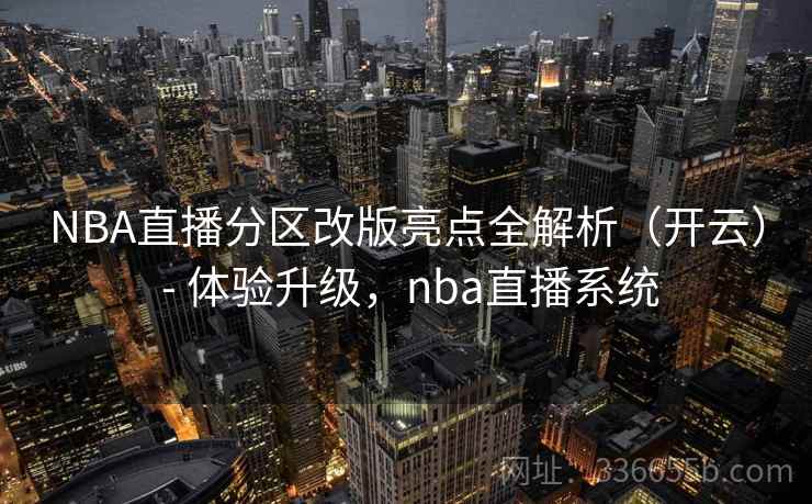 NBA直播分区改版亮点全解析(开云) - 体验升级,nba直播系统