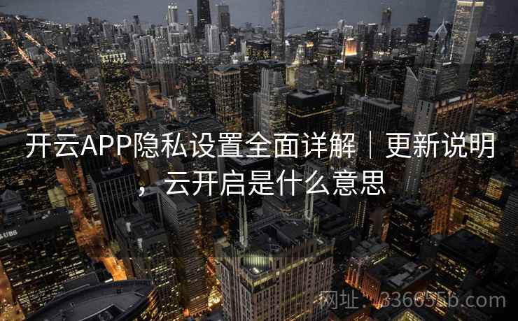 开云APP隐私设置全面详解|更新说明,云开启是什么意思