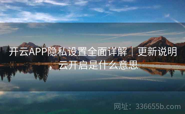 开云APP隐私设置全面详解|更新说明,云开启是什么意思