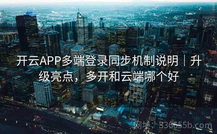开云APP多端登录同步机制说明|升级亮点,多开和云端哪个好