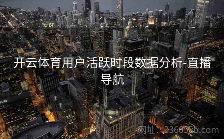 开云体育用户活跃时段数据分析-直播导航