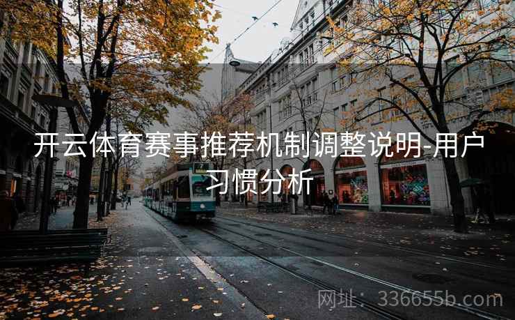 开云体育赛事推荐机制调整说明-用户习惯分析