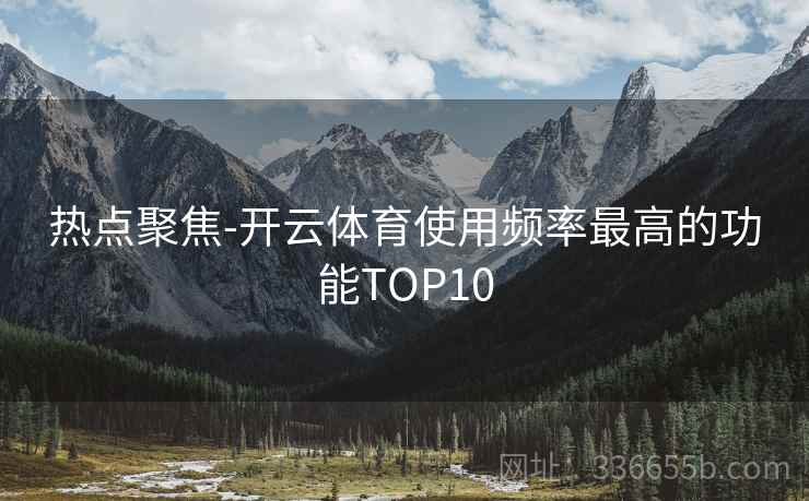 热点聚焦-开云体育使用频率最高的功能TOP10