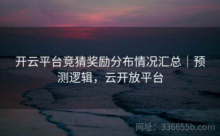 开云平台竞猜奖励分布情况汇总|预测逻辑,云开放平台
