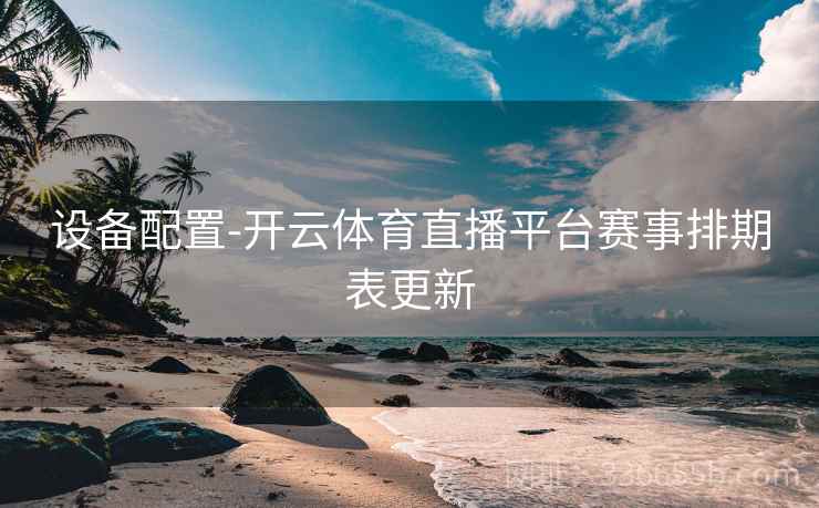 设备配置-开云体育直播平台赛事排期表更新