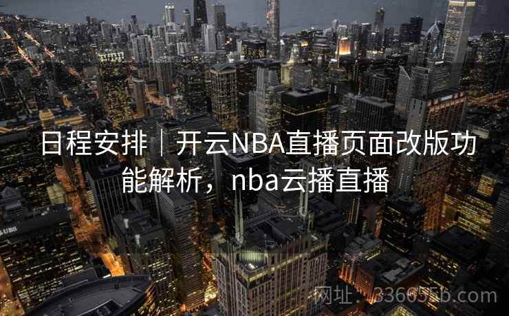 日程安排｜开云NBA直播页面改版功能解析，nba云播直播
