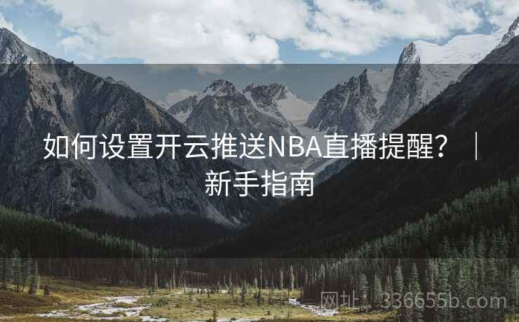 如何设置开云推送NBA直播提醒？｜新手指南  第1张