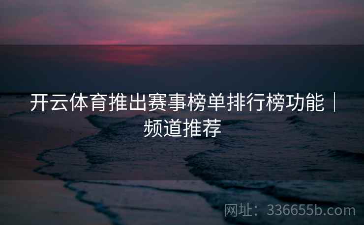 开云体育推出赛事榜单排行榜功能｜频道推荐