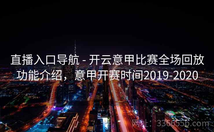 直播入口导航 - 开云意甲比赛全场回放功能介绍,意甲开赛时间2019-2020 第2张 直播入口导航 - 开云意甲比赛全场回放功能介绍,意甲开赛时间2019-2020 第2张