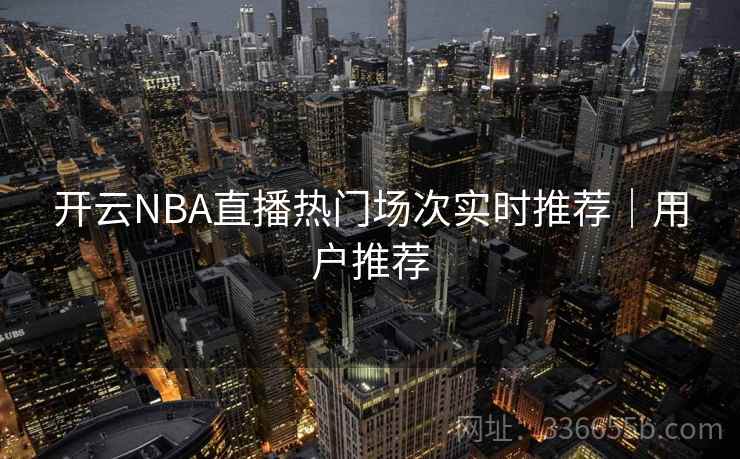 开云NBA直播热门场次实时推荐|用户推荐