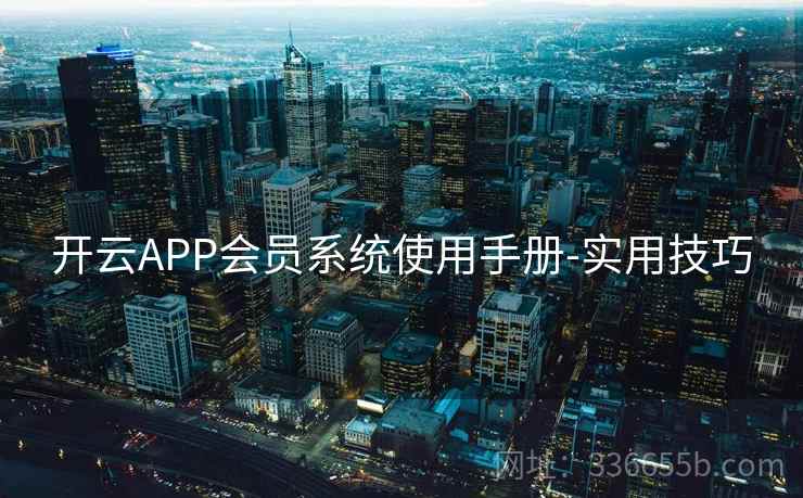 开云APP会员系统使用手册-实用技巧