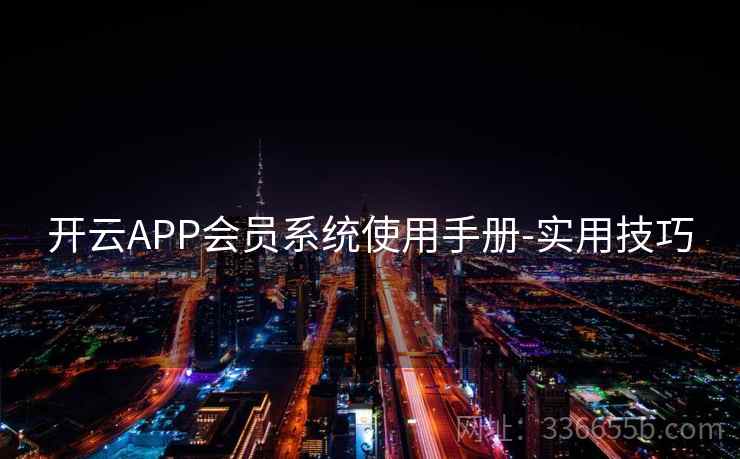 开云APP会员系统使用手册-实用技巧