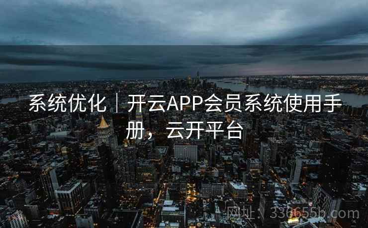 系统优化|开云APP会员系统使用手册,云开平台